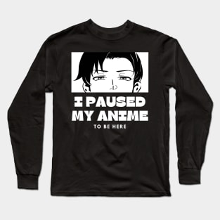 I paused My Anime To Be Here Long Sleeve T-Shirt